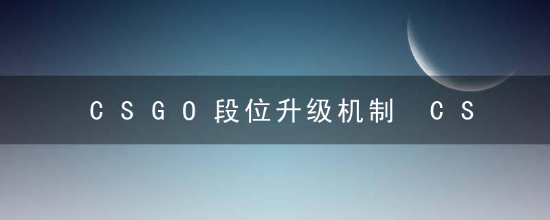 CSGO段位升级机制 CSGO段位等级划分